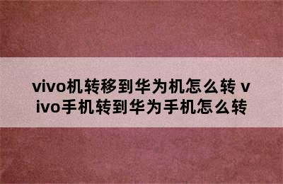 vivo机转移到华为机怎么转 vivo手机转到华为手机怎么转